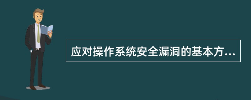 应对操作系统安全漏洞的基本方法是什么？（）