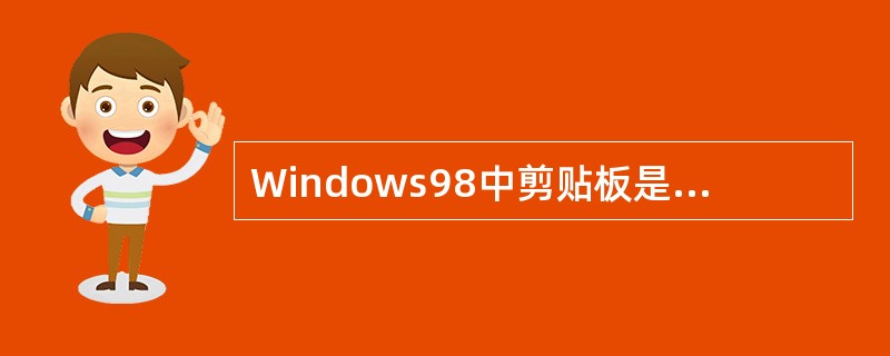 Windows98中剪贴板是内存中一个临时存放信息的特殊区域。