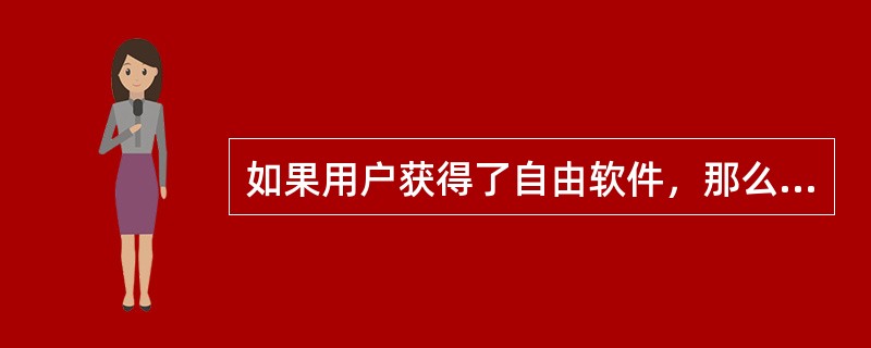 如果用户获得了自由软件，那么用户就具有（）的权力。