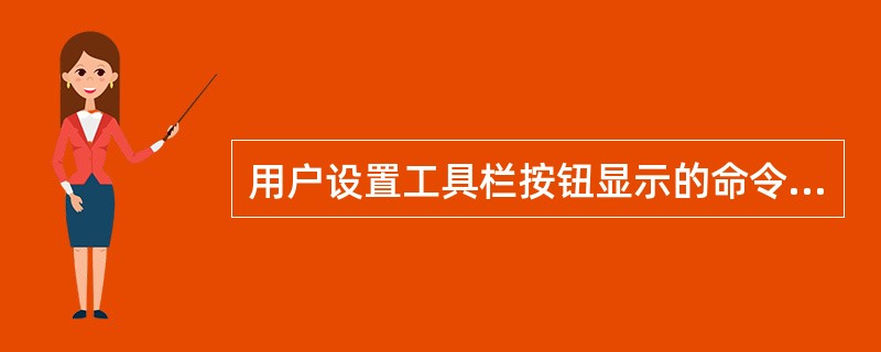 用户设置工具栏按钮显示的命令是在视图菜单中。