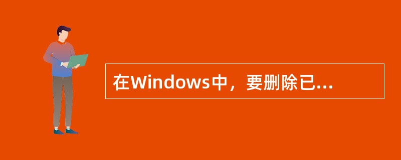 在Windows中，要删除已经安装好的应用程序，可在控制面板中选择添加/删除程序