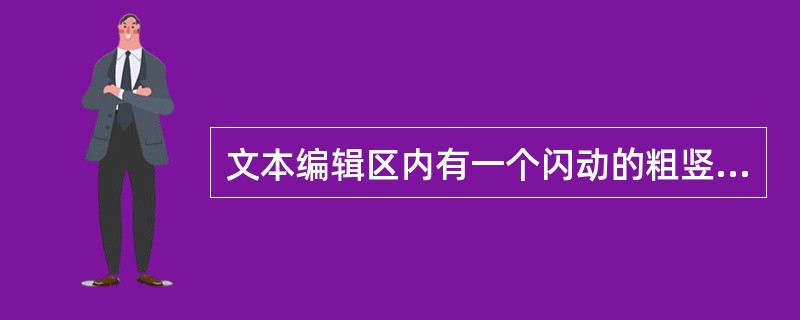 文本编辑区内有一个闪动的粗竖线，它表示插入点，可在该处输入字符。