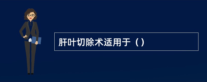 肝叶切除术适用于（）