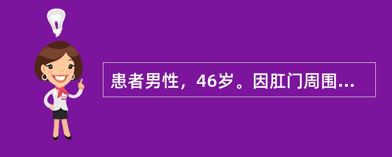 患者男性，46岁。因肛门周围不断有少量脓性分泌物排出，刺激皮肤引起瘙痒不适，被诊