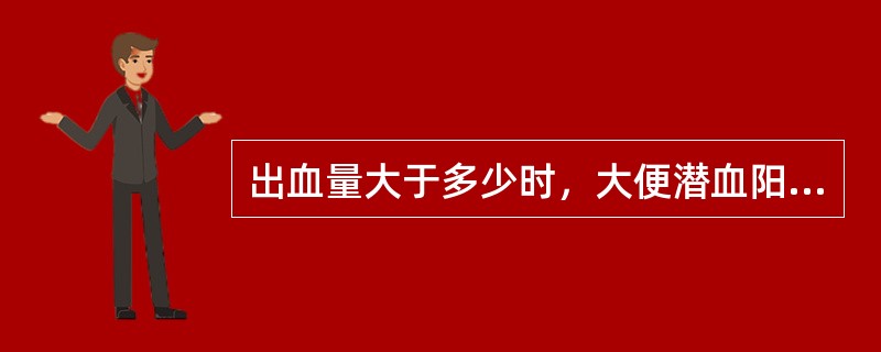 出血量大于多少时，大便潜血阳性（）
