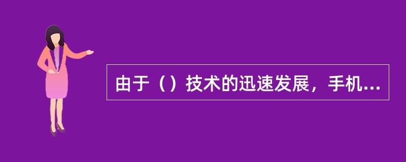 由于（）技术的迅速发展，手机也可以上网浏览信息，收发电子邮件。