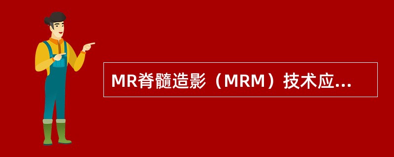 MR脊髓造影（MRM）技术应用错误的是（）