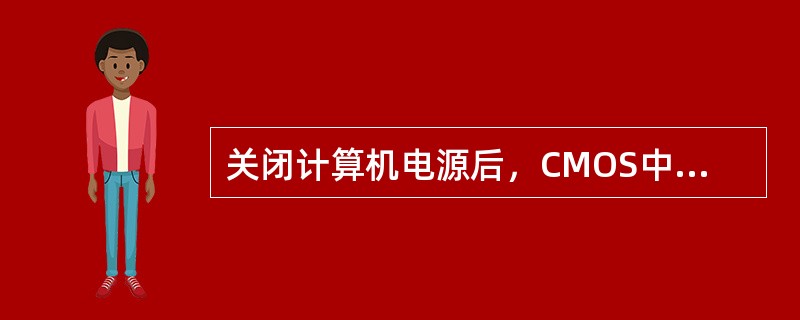 关闭计算机电源后，CMOS中存储的数据会丢失。