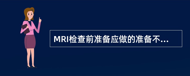 MRI检查前准备应做的准备不包括（）