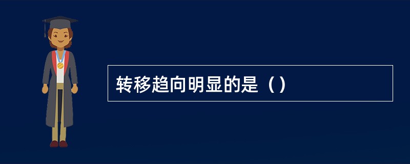 转移趋向明显的是（）