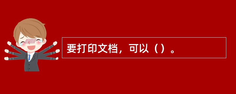 要打印文档，可以（）。