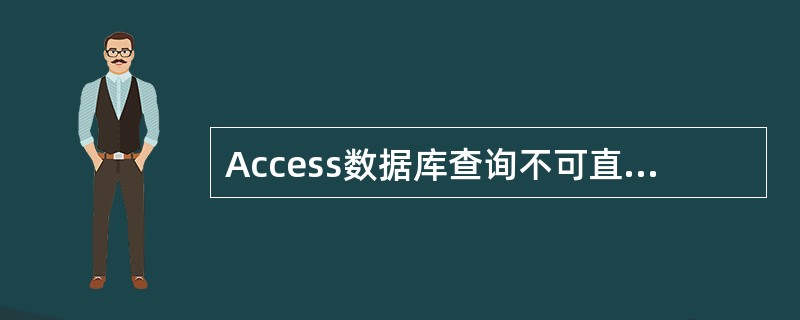 Access数据库查询不可直接对（）进行。