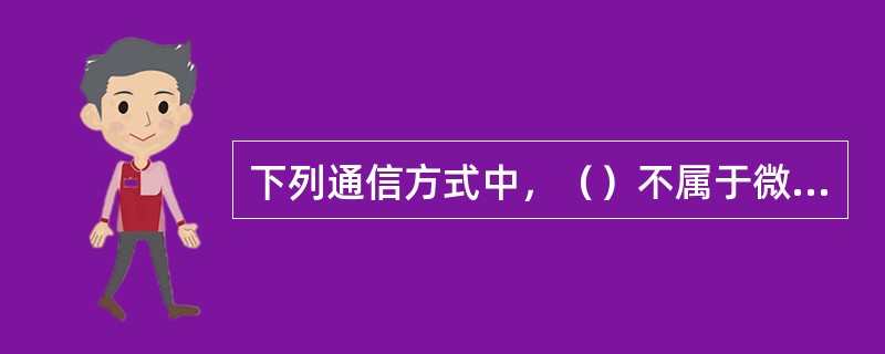 下列通信方式中，（）不属于微波远距离通信。