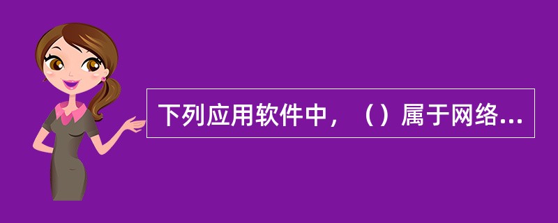 下列应用软件中，（）属于网络通信软件。