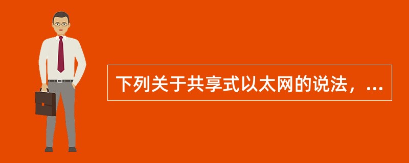 下列关于共享式以太网的说法，错误的是（）