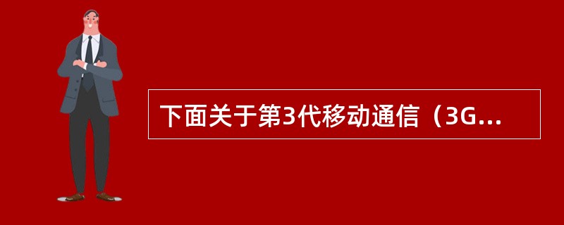 下面关于第3代移动通信（3G）技术的叙述中，错误的是（）