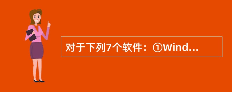 对于下列7个软件：①Windows7②WindowsXP③WindowsNT④P