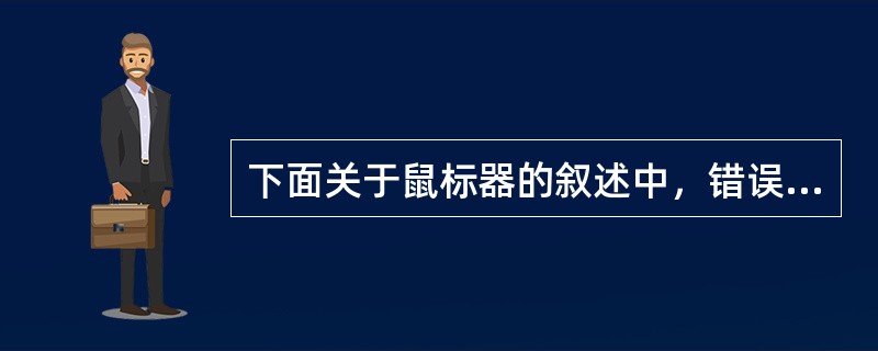 下面关于鼠标器的叙述中，错误的是（）