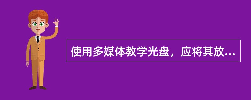 使用多媒体教学光盘，应将其放放计算机（）。