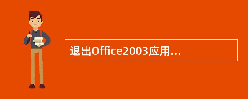 退出Office2003应用程序，正确的方法有哪几种（）。
