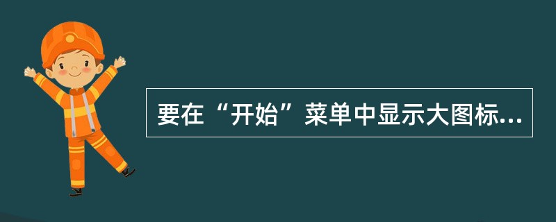 要在“开始”菜单中显示大图标，应在（）对话框中进行设置。