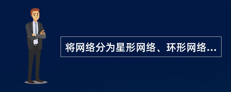 将网络分为星形网络、环形网络、总线形网络和树形网络是按（）来分类的。