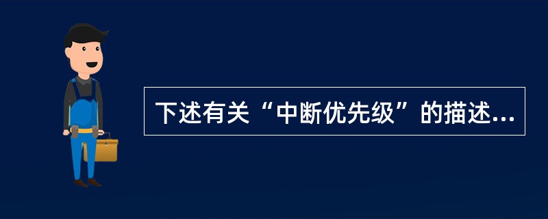 下述有关“中断优先级”的描述中不正确的是（）。