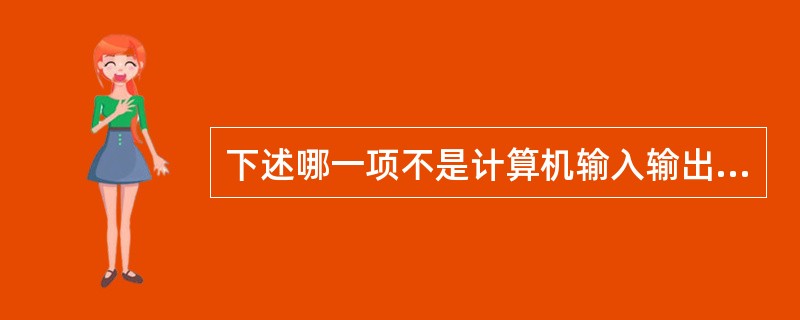 下述哪一项不是计算机输入输出系统的特点（）。