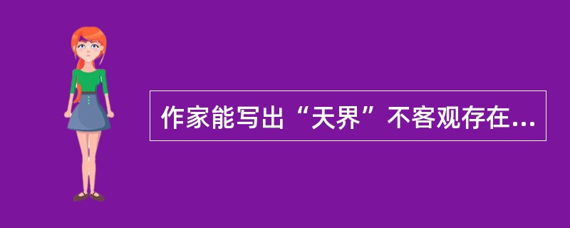 作家能写出“天界”不客观存在的世界，这说明了（）