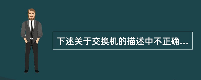 下述关于交换机的描述中不正确的是（）。
