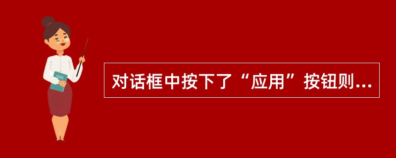 对话框中按下了“应用”按钮则（）。