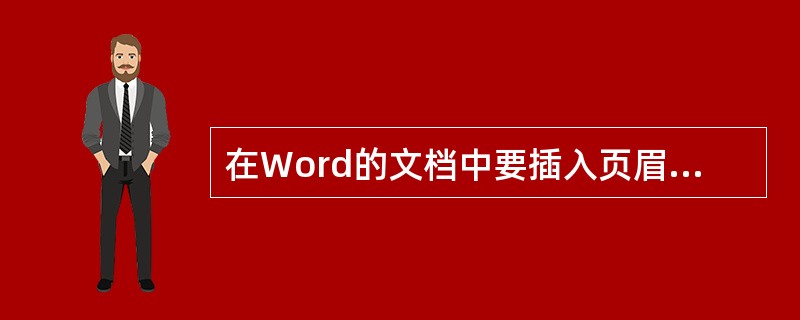 在Word的文档中要插入页眉，应该执行的菜单命令是（）。
