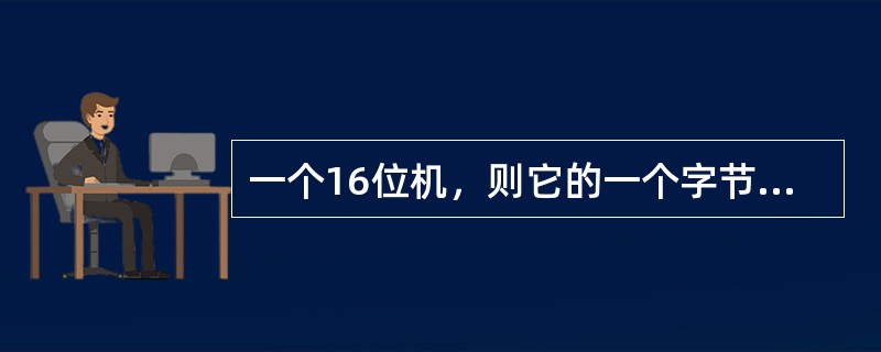 一个16位机，则它的一个字节的长度是（）。