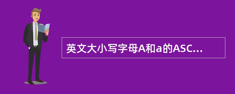 英文大小写字母A和a的ASCII码值是（）。