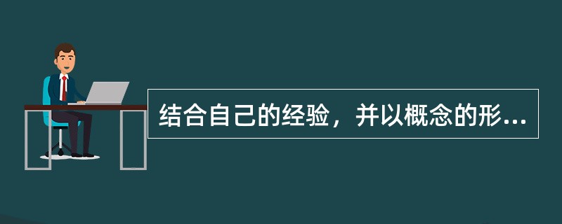 结合自己的经验，并以概念的形式反映事物特征为（）