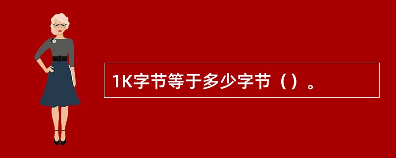 1K字节等于多少字节（）。