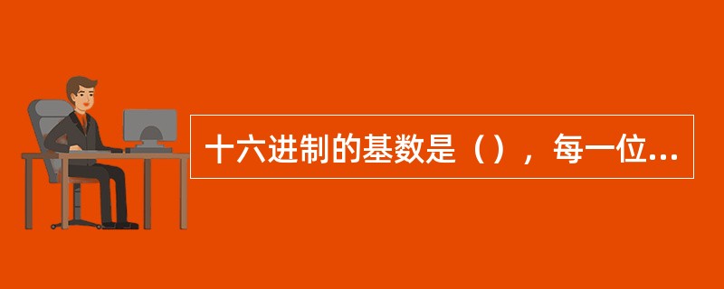 十六进制的基数是（），每一位数可取的最大值是（）。