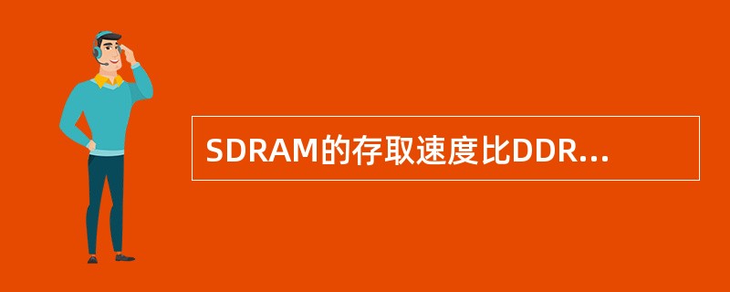 SDRAM的存取速度比DDR SDRAM的存取速度要快2倍。