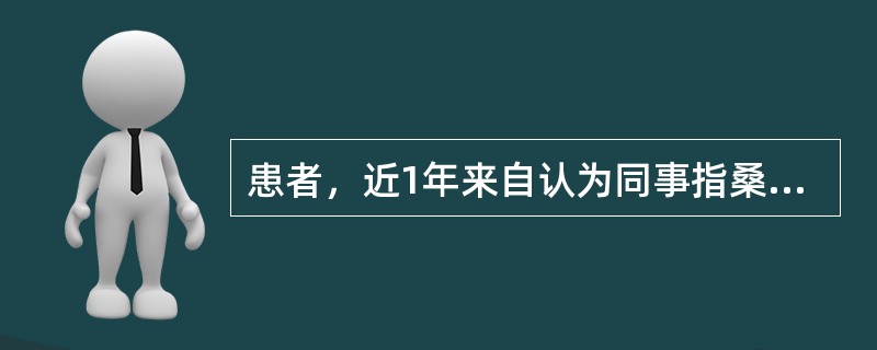 患者，近1年来自认为同事指桑骂槐地骂他，谈话内容针对他，因此他心情烦躁，不敢上班