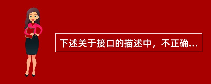 下述关于接口的描述中，不正确的是（）。