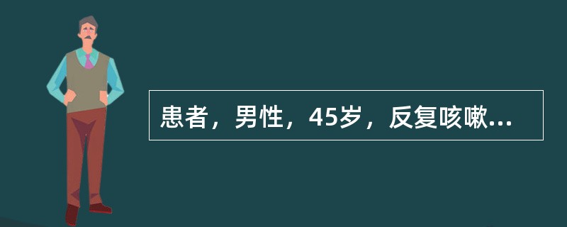患者，男性，45岁，反复咳嗽20余年，偶咳黄痰，1天前突然咯血200ml。查体：