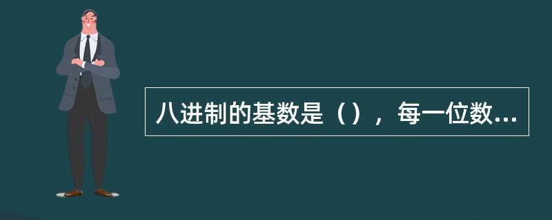 八进制的基数是（），每一位数可取的最大值是（）。