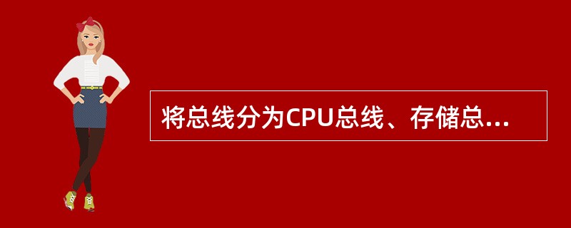 将总线分为CPU总线、存储总线、系统总线、外部总线是按（）来划分的。