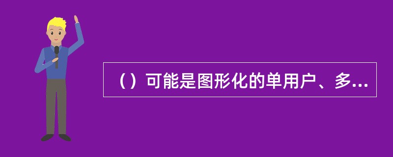 （）可能是图形化的单用户、多任务操作系统。