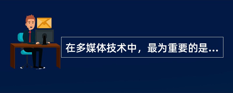 在多媒体技术中，最为重要的是（）。