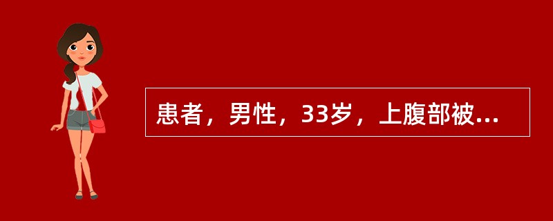 患者，男性，33岁，上腹部被汽车撞伤2小时。查体：血压70/40mmHg，面色苍