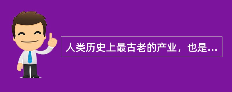 人类历史上最古老的产业，也是人类社会的基础指的是（）。