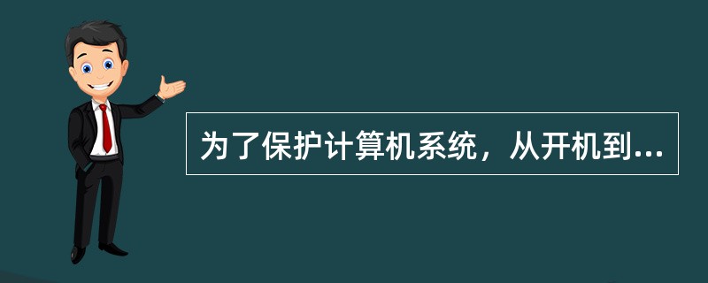 为了保护计算机系统，从开机到关机、关机到开机，一般情况（）。