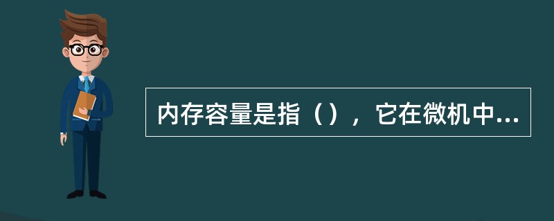 内存容量是指（），它在微机中通常以Byte为单位表示。