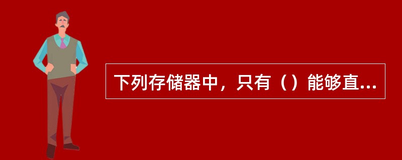 下列存储器中，只有（）能够直接与CPU交换数据。